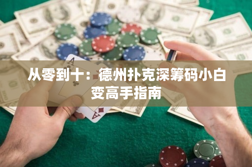 从零到十：德州扑克深筹码小白变高手指南