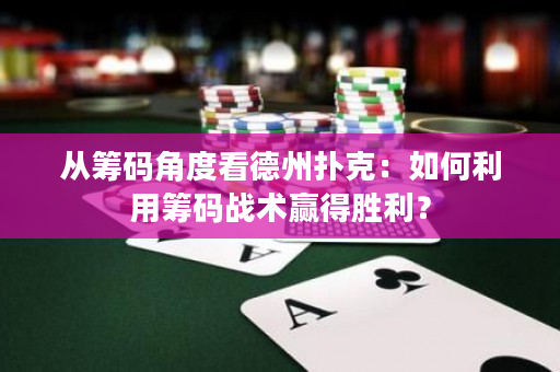 从筹码角度看德州扑克：如何利用筹码战术赢得胜利？