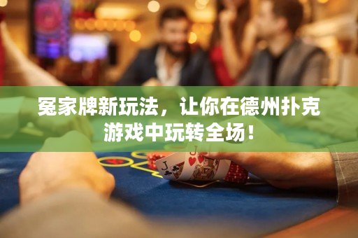 冤家牌新玩法，让你在德州扑克游戏中玩转全场！