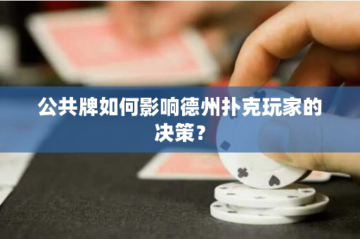 公共牌如何影响德州扑克玩家的决策？