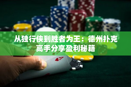 从独行侠到胜者为王：德州扑克高手分享盈利秘籍