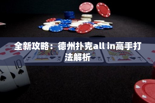全新攻略：德州扑克all in高手打法解析