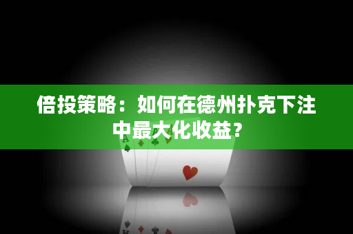 倍投策略：如何在德州扑克下注中最大化收益？