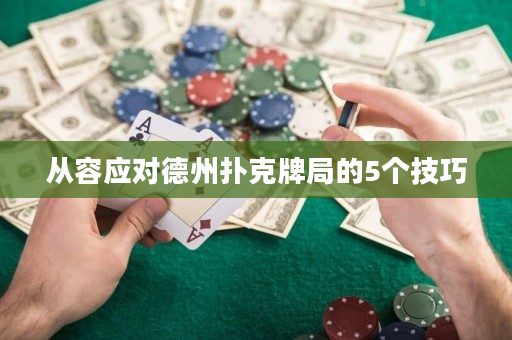 从容应对德州扑克牌局的5个技巧