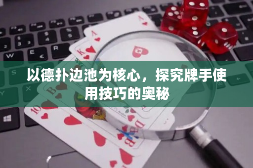 以德扑边池为核心，探究牌手使用技巧的奥秘