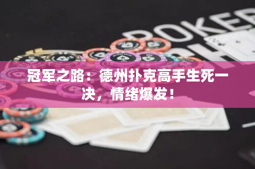 冠军之路：德州扑克高手生死一决，情绪爆发！