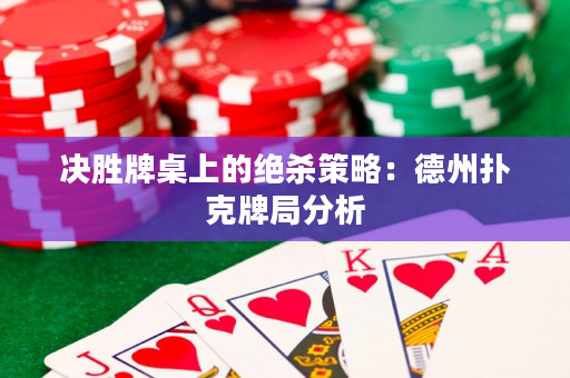 决胜牌桌上的绝杀策略：德州扑克牌局分析