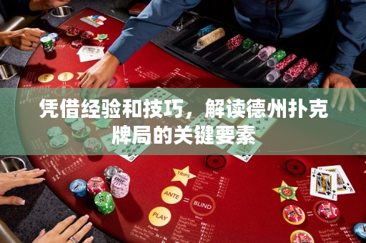 凭借经验和技巧，解读德州扑克牌局的关键要素