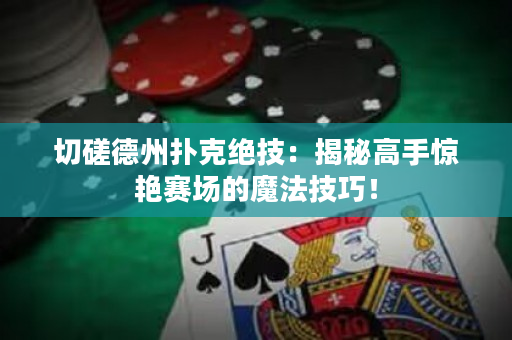 切磋德州扑克绝技：揭秘高手惊艳赛场的魔法技巧！
