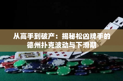 从高手到破产：揭秘松凶牌手的德州扑克波动与下滑期