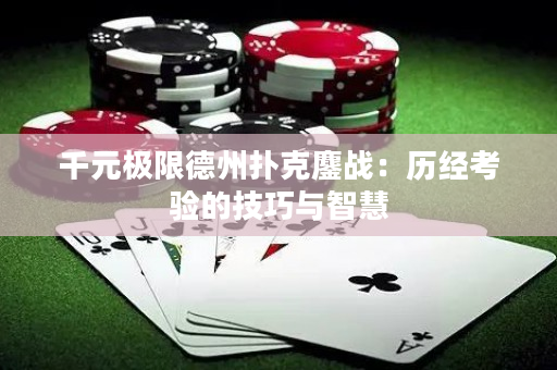 千元极限德州扑克鏖战：历经考验的技巧与智慧