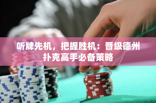 听牌先机，把握胜机：晋级德州扑克高手必备策略