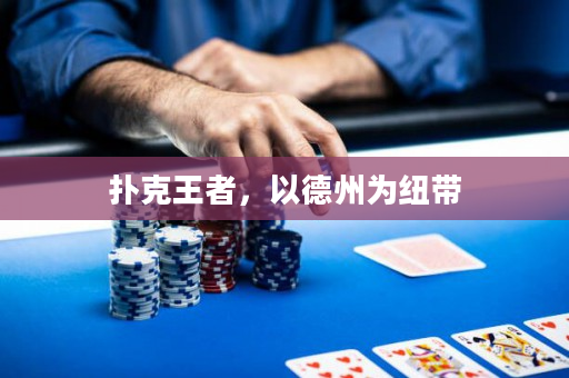 扑克王者，以德州为纽带