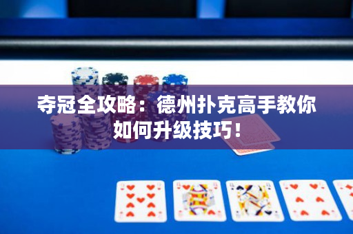 夺冠全攻略：德州扑克高手教你如何升级技巧！
