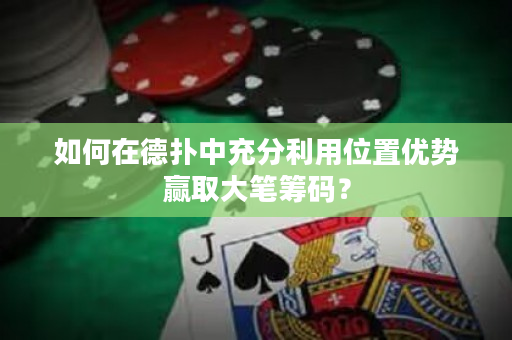 如何在德扑中充分利用位置优势赢取大笔筹码？