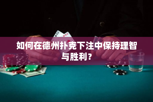 如何在德州扑克下注中保持理智与胜利？