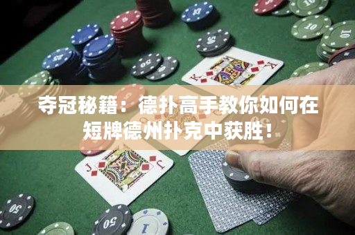 夺冠秘籍：德扑高手教你如何在短牌德州扑克中获胜！
