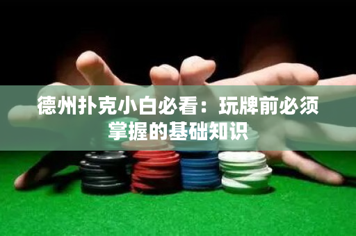 德州扑克小白必看：玩牌前必须掌握的基础知识