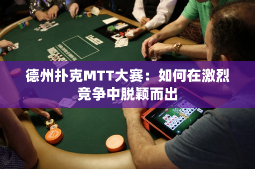 德州扑克MTT大赛：如何在激烈竞争中脱颖而出