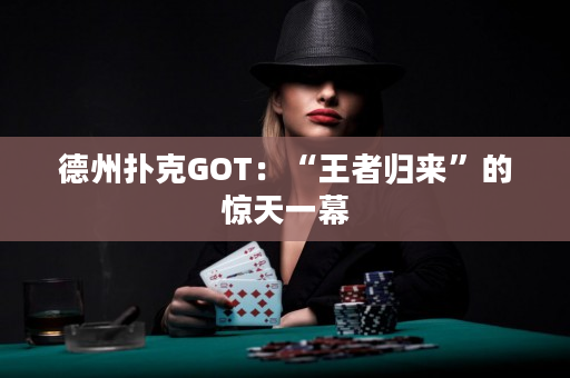 德州扑克GOT：“王者归来”的惊天一幕