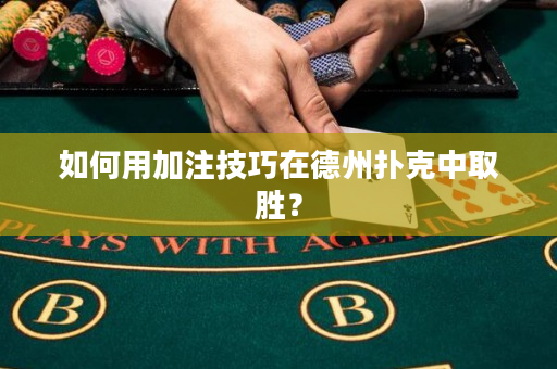 如何用加注技巧在德州扑克中取胜？