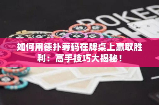 如何用德扑筹码在牌桌上赢取胜利：高手技巧大揭秘！