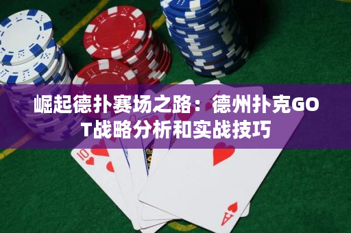 崛起德扑赛场之路：德州扑克GOT战略分析和实战技巧
