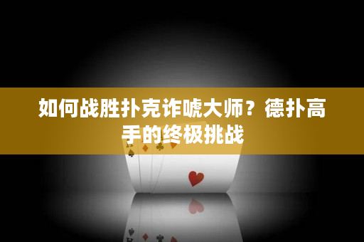 如何战胜扑克诈唬大师？德扑高手的终极挑战