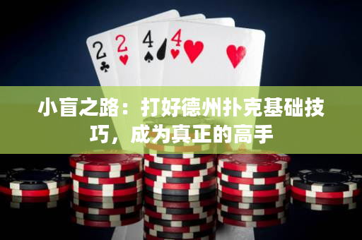 小盲之路：打好德州扑克基础技巧，成为真正的高手