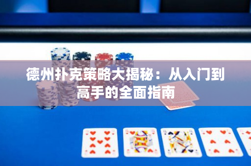 德州扑克策略大揭秘：从入门到高手的全面指南