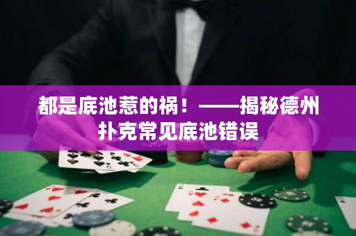 都是底池惹的祸！——揭秘德州扑克常见底池错误
