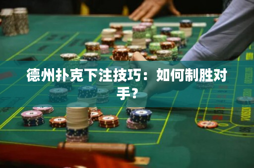 德州扑克下注技巧：如何制胜对手？