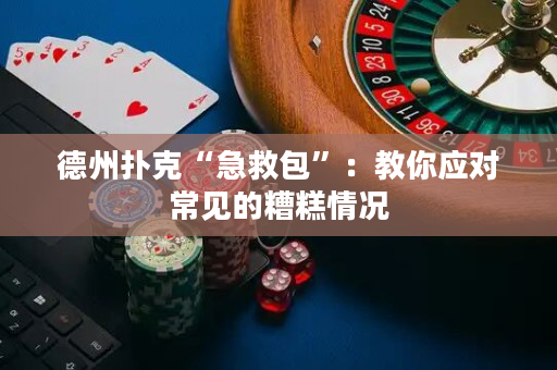 德州扑克“急救包”：教你应对常见的糟糕情况