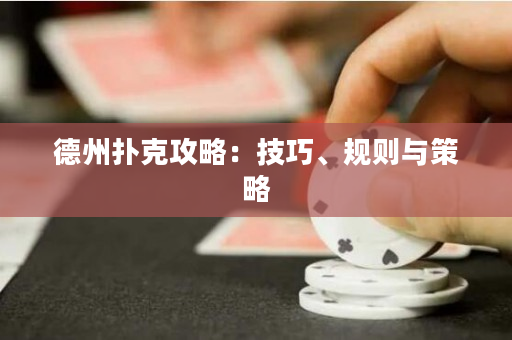 德州扑克攻略：技巧、规则与策略