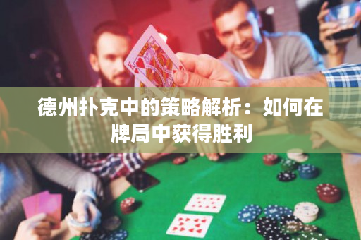 德州扑克中的策略解析：如何在牌局中获得胜利