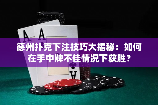 德州扑克下注技巧大揭秘：如何在手中牌不佳情况下获胜？