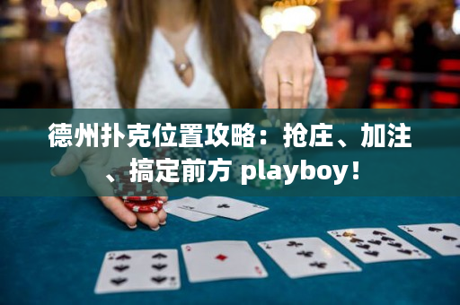 德州扑克位置攻略：抢庄、加注、搞定前方 playboy！