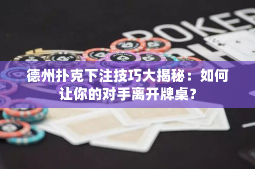 德州扑克下注技巧大揭秘：如何让你的对手离开牌桌？