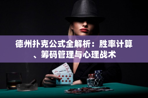 德州扑克公式全解析：胜率计算、筹码管理与心理战术