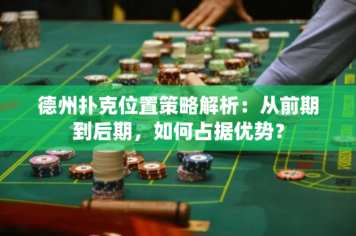 德州扑克位置策略解析：从前期到后期，如何占据优势？