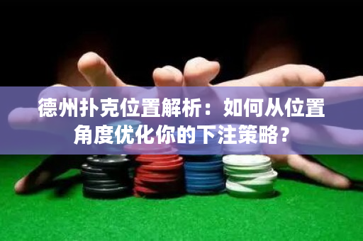 德州扑克位置解析：如何从位置角度优化你的下注策略？
