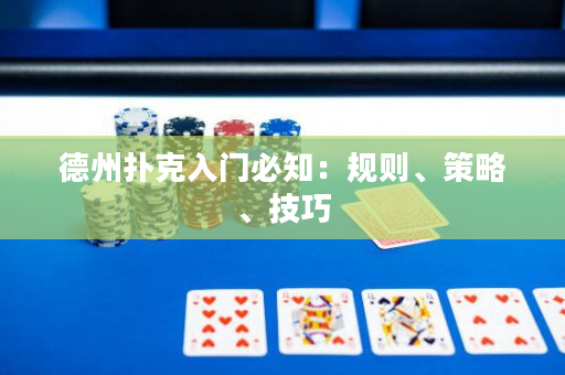德州扑克入门必知：规则、策略、技巧