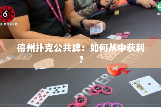 德州扑克公共牌：如何从中获利？