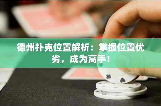 德州扑克位置解析：掌握位置优劣，成为高手！