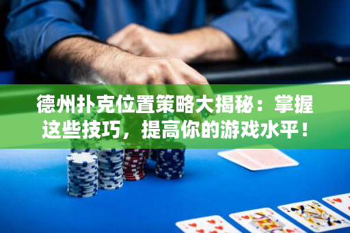 德州扑克位置策略大揭秘：掌握这些技巧，提高你的游戏水平！