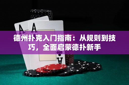 德州扑克入门指南：从规则到技巧，全面启蒙德扑新手