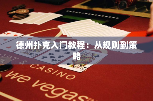 德州扑克入门教程：从规则到策略