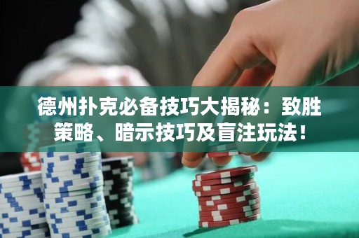 德州扑克必备技巧大揭秘：致胜策略、暗示技巧及盲注玩法！