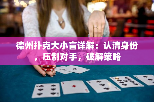德州扑克大小盲详解：认清身份，压制对手，破解策略
