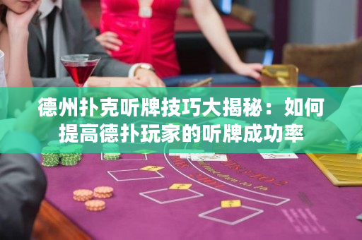 德州扑克听牌技巧大揭秘：如何提高德扑玩家的听牌成功率